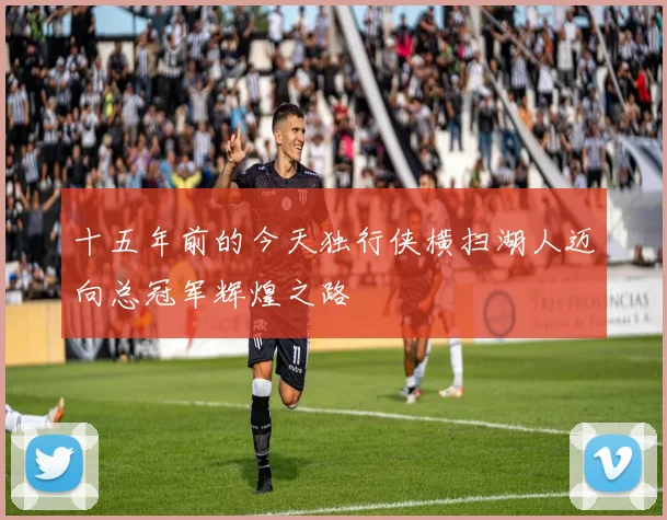 十五年前的今天独行侠横扫湖人迈向总冠军辉煌之路