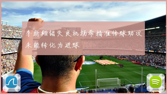 李新翔错失良机杨希精准传球助攻未能转化为进球