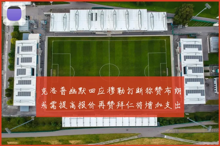 克洛普幽默回应穆勒打断称赞布朗或需提高报价再赞拜仁将增加支出