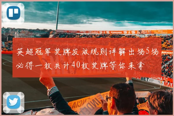 英超冠军奖牌发放规则详解出场5场必得一枚共计40枚奖牌等你来拿