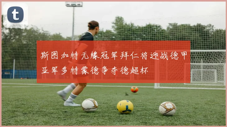 斯图加特无缘冠军拜仁将迎战德甲亚军多特蒙德争夺德超杯